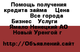 Помощь получения кредита,займа. › Цена ­ 1 000 - Все города Бизнес » Услуги   . Ямало-Ненецкий АО,Новый Уренгой г.